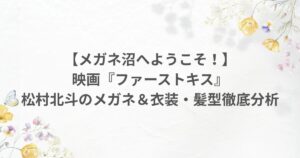 ファーストキス 松村北斗 メガネ 衣装 髪型