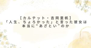カルテット 𠮷岡里帆 あざとい 人生ちょろかった
