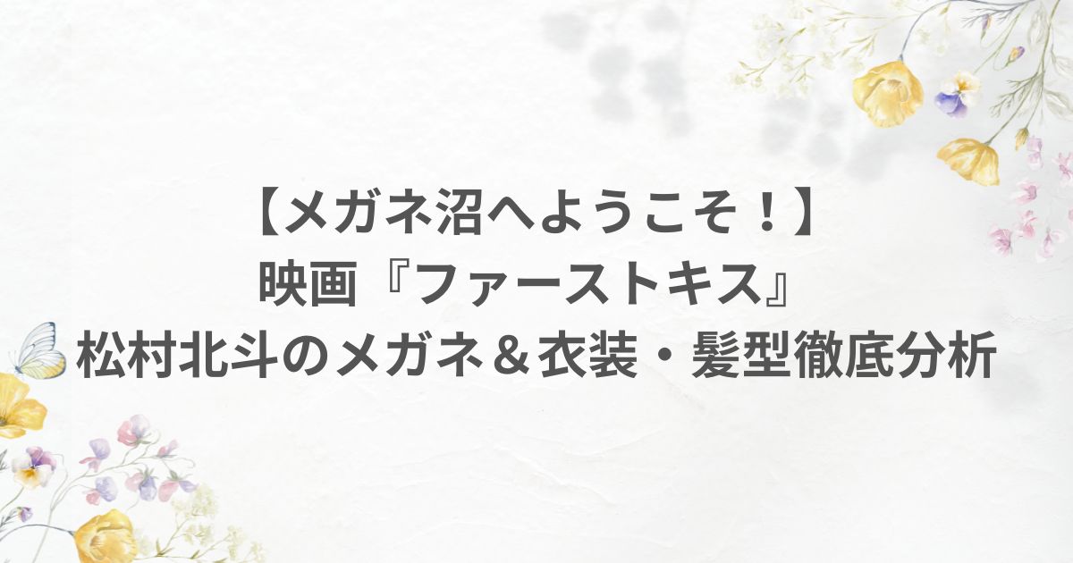 ファーストキス 松村北斗 メガネ 衣装 髪型