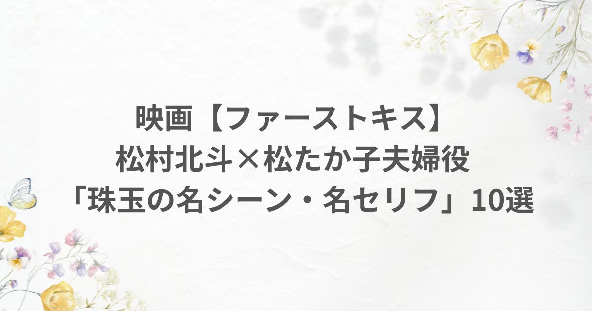 松たか子 松村北斗 ファーストキス セリフ 名言 名シーン
