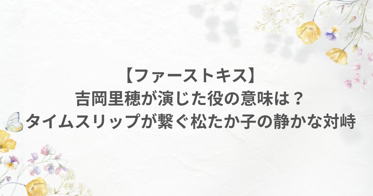 ファーストキス 吉岡里帆 役 松たか子