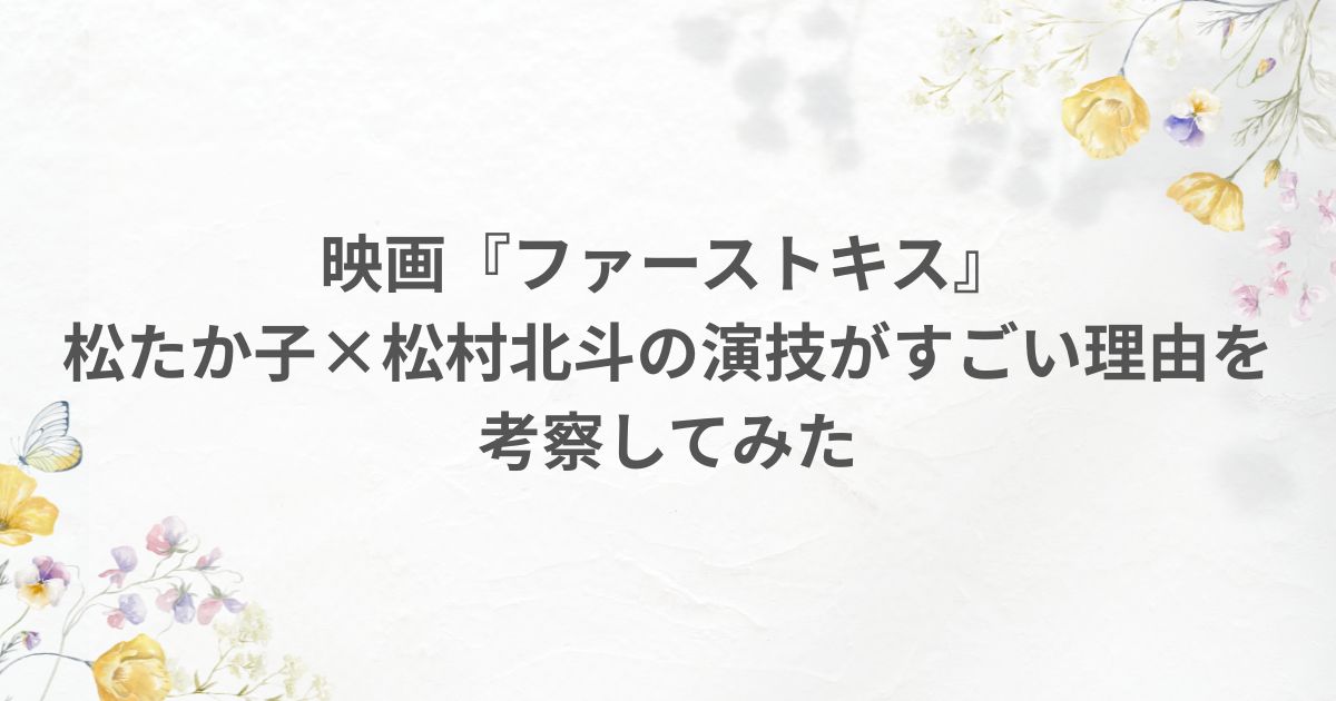 映画ファーストキス1stkiss 松たか子 松村北斗 演技 坂元裕二