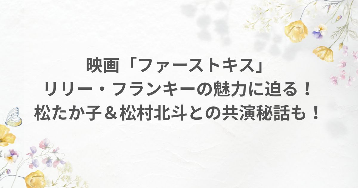 リリーフランキー ファーストキス 松たか子 松村北斗 共演 坂元裕二