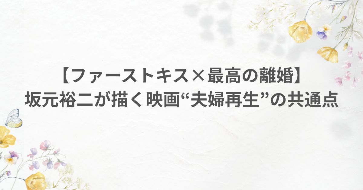 坂元裕二 映画ファーストキス 夫婦再生 最高の離婚