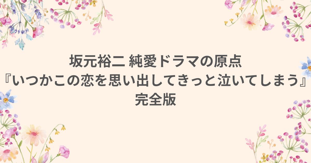 坂元裕二 いつかこの恋を思い出してきっと泣いてしまう 純愛 ドラマ いつ恋