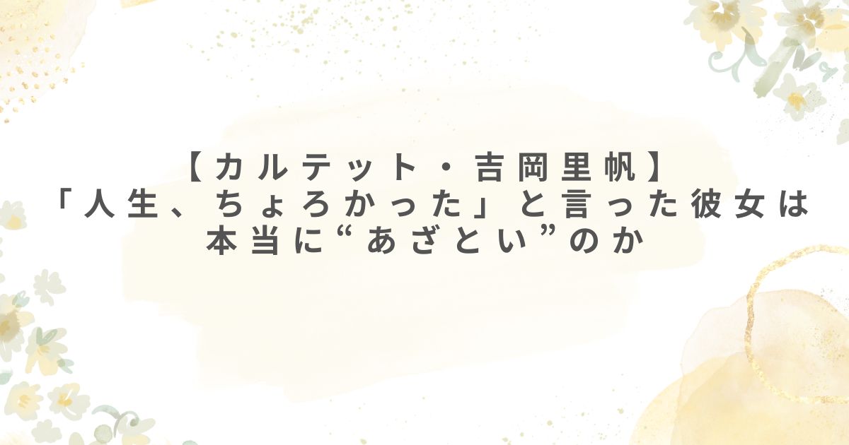 カルテット 𠮷岡里帆 あざとい 人生ちょろかった